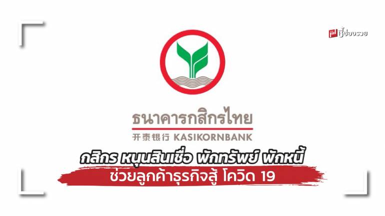 กสิกรไทย อัดงบ 15,000 ล้าน หนุนสินเชื่อ, พักทรัพย์ พักหนี้ ช่วยลูกค้าธุรกิจสู้ โควิด 19