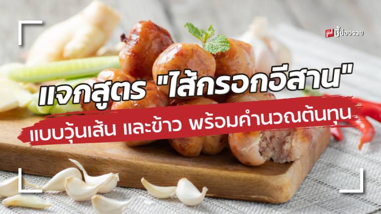 แจกสูตร “ไส้กรอกอีสาน” ทั้งแบบวุ้นเส้น และข้าว ทำกินง่าย ทำขายรวย (พร้อมคำนวณต้นทุน)