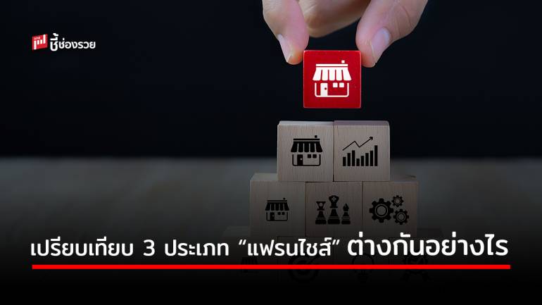 เปรียบเทียบ 3 ประเภท “แฟรนไชส์” ต่างกันอย่างไร ลงลงทุนแบบไหนถึงจะเหมาะกับตัวคุณ