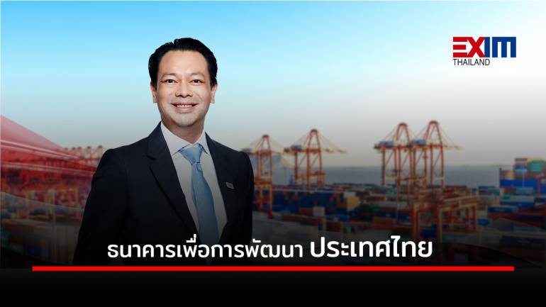 EXIM BANK ปรับสู่ “ธนาคารเพื่อการพัฒนาประเทศไทย” ที่เดียวจบ...ครบเครื่องเรื่องส่งออกและลงทุน