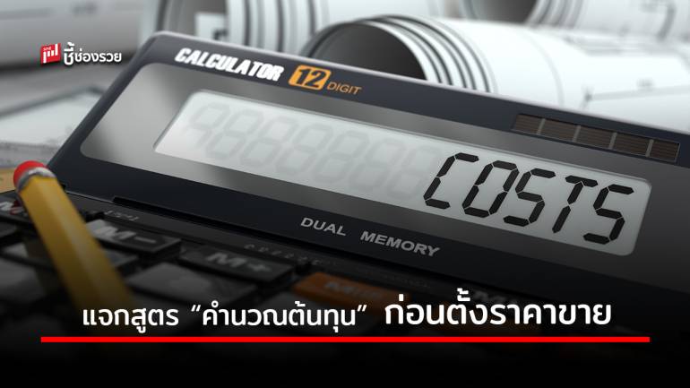 แจกสูตรวิธีการ “คำนวณต้นทุน” ก่อนตั้งราคาขายสินค้า 