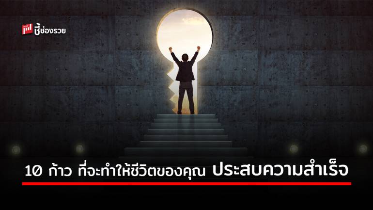 10 ก้าว ที่จะทำให้ชีวิตที่ “อยากรวย” ให้ “รวยจริง” และประสบความสำเร็จในชีวิต