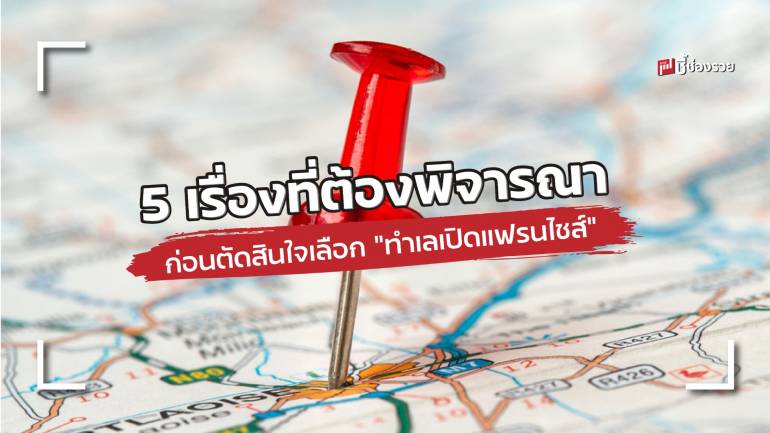 5 เรื่องสำคัญที่จะต้องนำมาพิจารณาก่อนตัดสินใจเลือก “ทำเล” เพื่อเปิด แฟรนไชส์ 