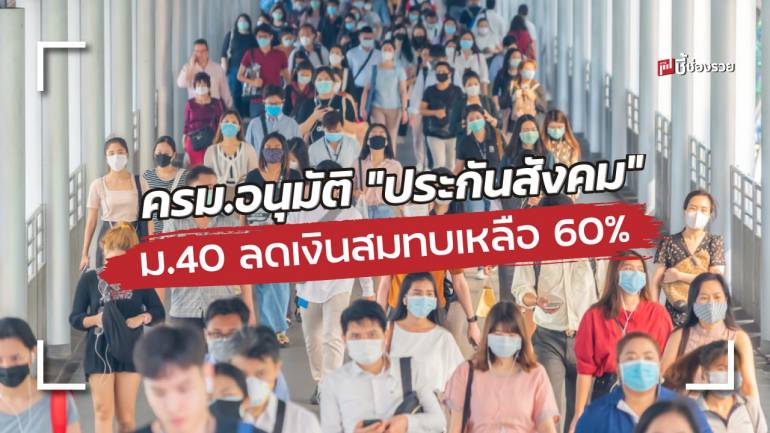 ครม.เห็นชอบปรับลดเงินสมทบประกันสังคม ผู้ประกันตน ม.40 เหลือ 60% ของเงินสมทบ เป็นเวลา 6 เดือน