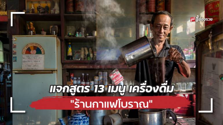 แจกสูตร เครื่องดื่ม “ร้านกาแฟโบราณ” ทำดื่มเองได้ ทำขายกำไรดีเวอร์