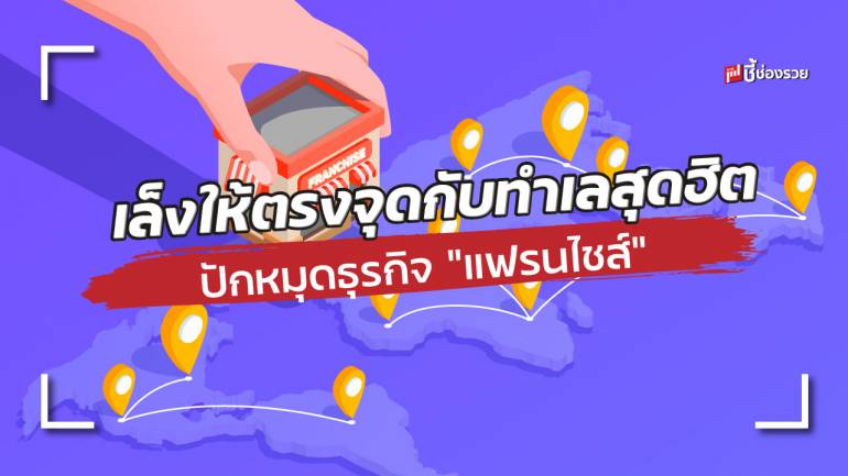  ชี้ช่องรวย แนะ เล็งให้ตรงจุดกับทำเลสุดฮิต ปักหมุดธุรกิจ “แฟรนไชส์” ยังไงก็รุ่ง