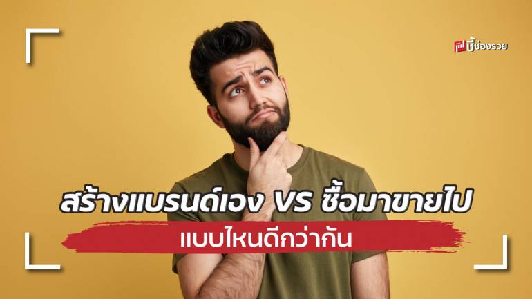 ข้อดี ข้อเสีย ที่แตกต่างระหว่าง สร้างแบรนด์เอง VS ซื้อมาขายไป