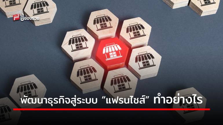 รวมวิธีพัฒนาธุรกิจสู่ระบบ “แฟรนไชส์” ต่อยอดเติบโตแบบยั่งยื่น