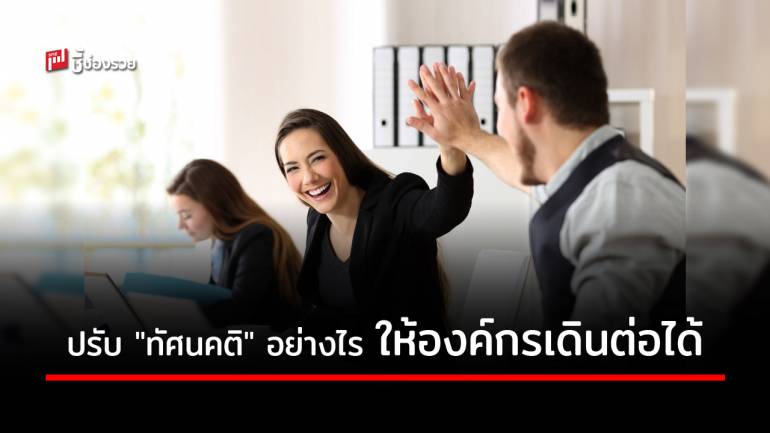 “ทัศนคติ” ต่อการทำงาน หนทางให้องค์กรเดินหน้าต่อได้ด้วย 6 แนวทางนี้