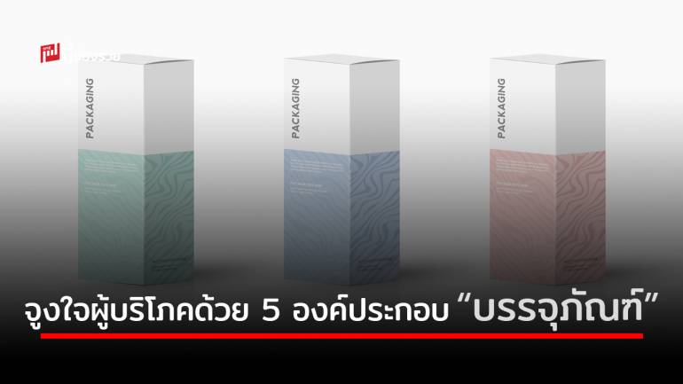 5 องค์ประกอบหลักในการจูงใจผู้บริโภคด้วย “บรรจุภัณฑ์”