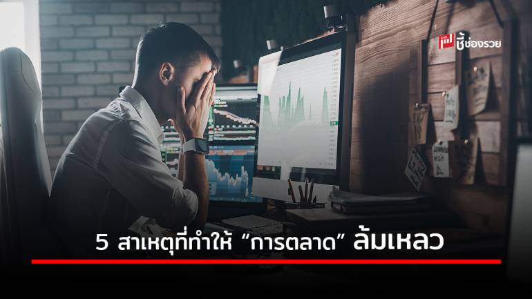 5 สาเหตุที่ทำให้ “การตลาด” ที่ทำอยู่ล้มเหลวไม่เป็นท่า