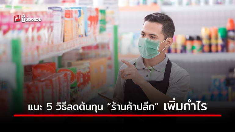 5 วิธี ลดต้นทุนสำหรับธุรกิจ “ร้านค้าปลีก” ไม่ว่าจะขายสินค้าอะไรก็ใช้วิธีนี้ได้