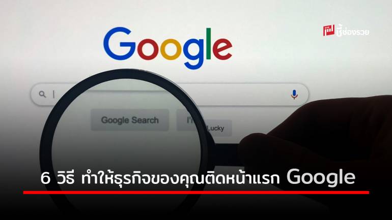 แนะ 6 วิธีทำให้ ชื่อธุรกิจ สินค้า บริการ ของคุณติดหน้าแรก Google