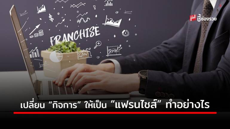 สูตรเด็ดเคล็ดไม่ลับ! 5 ขั้นตอนเปลี่ยน “กิจการ” ของตัวเองให้เป็น “แฟรนไชส์” ต่อยอดกำไรสู่อนาคต