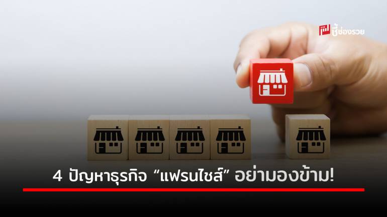 4 ปัญหาที่มักทำให้ผู้ลงทุน “แฟรนไชส์” ตกม้าตายก่อนสำเร็จ