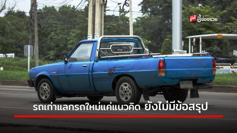 รัฐบาล แจง! โครงการรถเก่าแลกรถใหม่ เป็นเพียงแนวคิด ยังไม่มีข้อสรุป