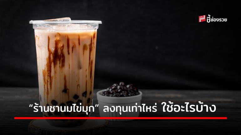 อยากเปิด “ร้านชานมไข่มุก” ลงทุนเท่าไหร่ ใช้อะไรบ้าง