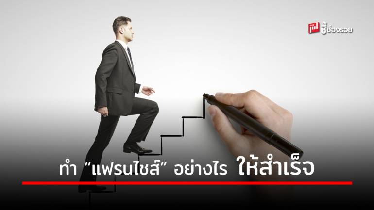 แนะบันได 6 ขั้น สู่การทำธุรกิจ “แฟรนไชส์” ให้สำเร็จสมประสงค์