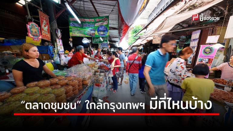 แวะเที่ยววันหยุดยาว กับ 9 ตลาดชุมชนใกล้กรุงเทพฯ มีสินค้าชุมชนดีให้อุดหนุนอย่างจุใจ