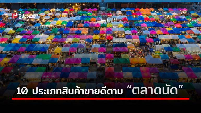 10 ประเภทสินค้าขายดีตาม “ตลาดนัด” สำหรับใครที่กำลังอยากจะเปิดร้าน