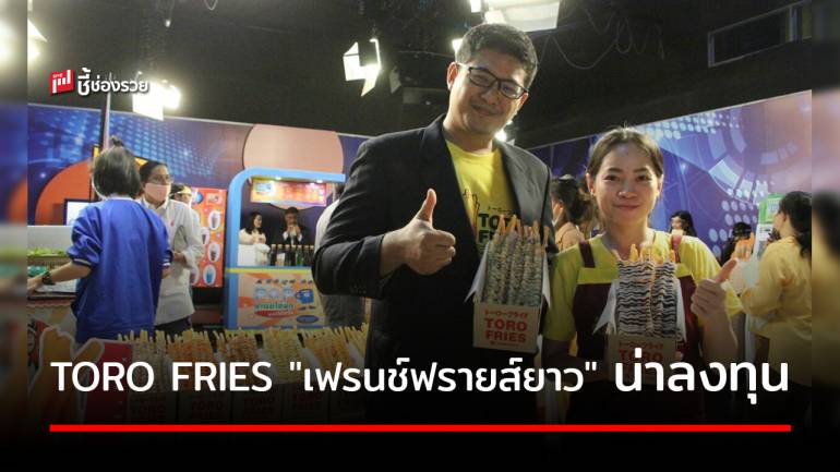 แฟรนไชส์น้องใหม่ TORO FRIES เฟรนช์ฟรายส์ยาว 1 ฟุต ถูกใจวัยชิค อีกหนึ่งธุรกิจที่น่าลงทุน