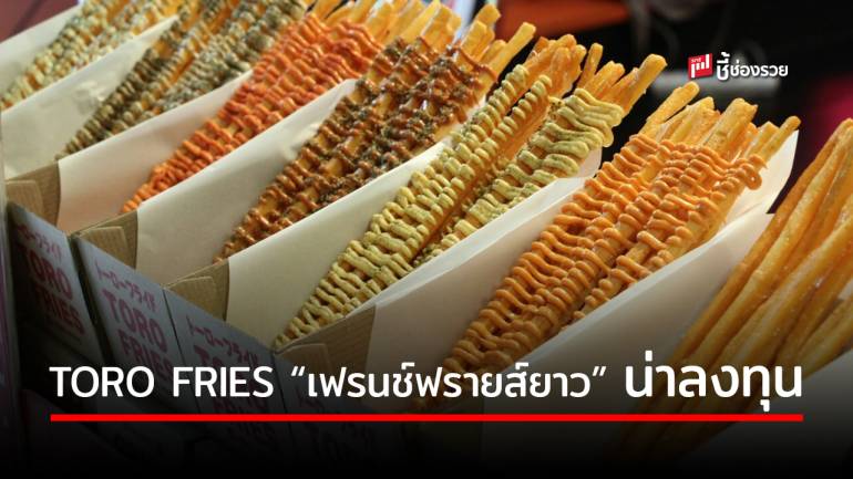 TORO FRIES แฟรนไชส์ “เฟรนช์ฟรายส์ยาว 1 ฟุต” น่าลงทุน