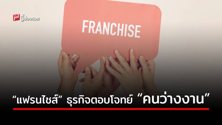 มาดูว่า! เพราะเหตุใด ธุรกิจ “แฟรนไชส์” จึงตอบโจทย์อย่างลงตัวสำหรับ “คนว่างงาน”