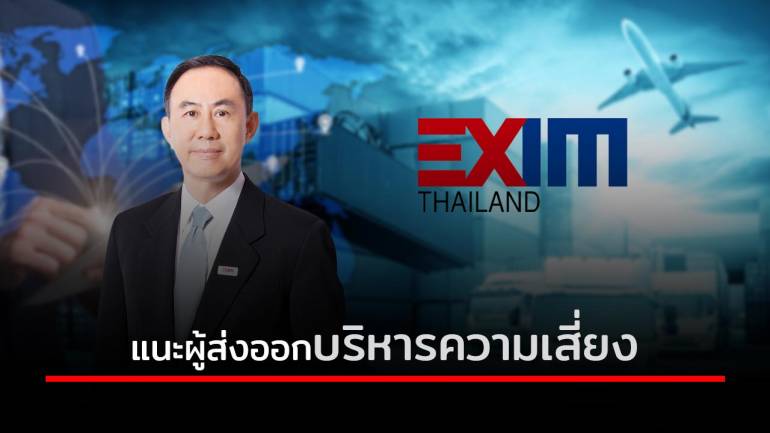 EXIM BANK เตือนผู้ส่งออกบริหารความเสี่ยงการค้าระหว่างประเทศในวิกฤตโควิด-19 ปรับตัวรับมือทิศทางเศรษฐกิจโลกและปัญหาผู้ซื้อในต่างประเทศ