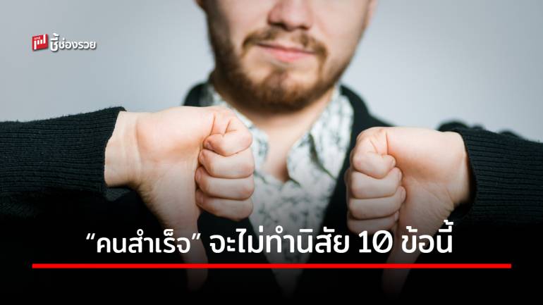 รู้ไว้ให้ปรับตัว! คนที่ประสบความสำเร็จ เขาจะไม่ทำนิสัย 10 ข้อนี้ มีอะไรบ้างไปดู