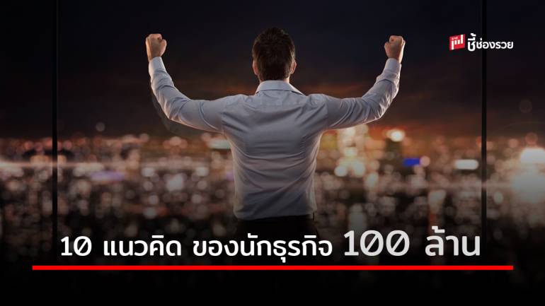 10 แนวคิด ของนักธุรกิจ 100 ล้าน ทำอย่างไรให้ประสบความสำเร็จ