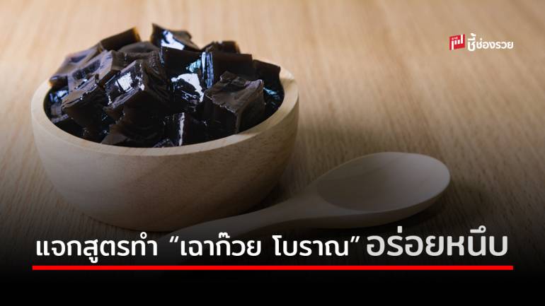 แจกสูตรทำ “เฉาก๊วย โบราณ” ทำกินง่าย ทำขายรวย