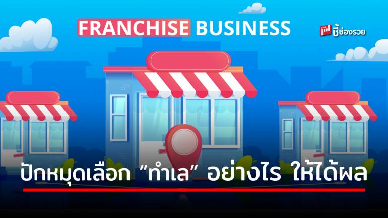 แนะ 6 วิธี เลือกทำเลสำหรับธุรกิจแฟรนไชส์ เลือกอย่างไรให้ธุรกิจผ่านฉลุย