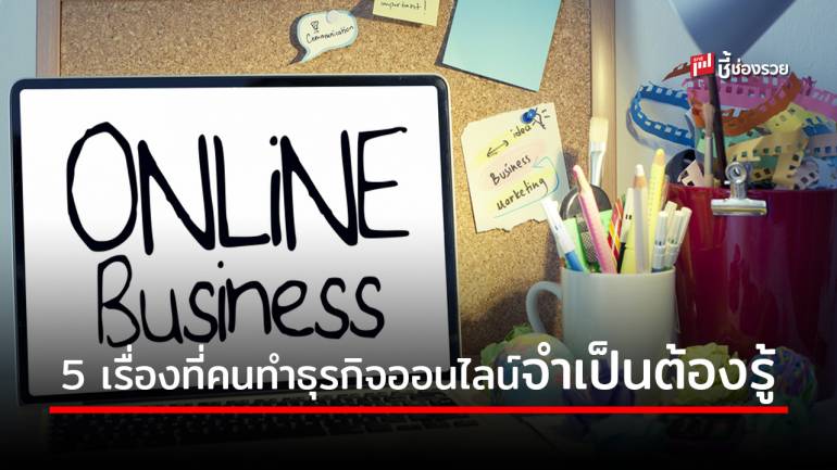 5 เรื่องที่คนทำ “ธุรกิจออนไลน์” จำเป็นต้องรู้ (สำคัญ)