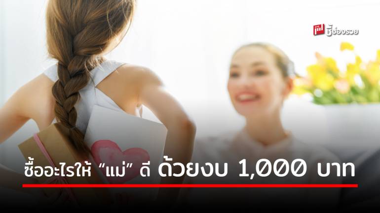 มาดูสินค้าขายดี ในช่วง “เทศกาลวันแม่” มีงบแค่ 1,000 บาทก็ซื้อได้แล้ว