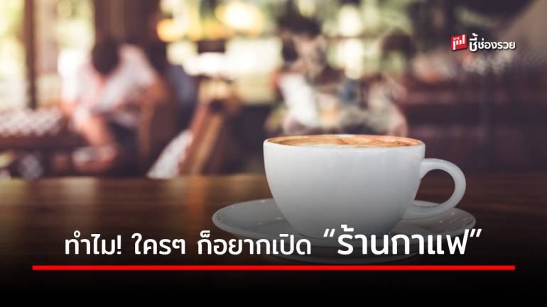 ไขข้อสงสัย! ทำไม “ร้านกาแฟ” จึงเป็นธุรกิจเนื้อหอม ที่ใครๆ ก็อยากจะเปิด เพราะอะไร ไปดู