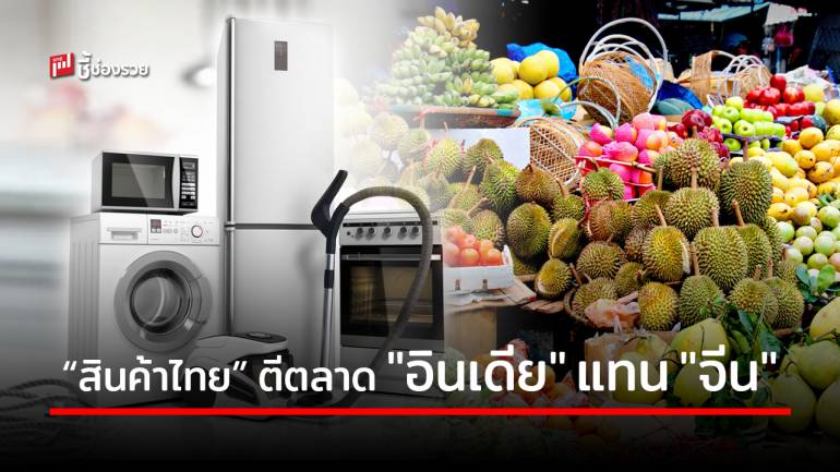 โอกาสผู้ประกอบการไทย กับสินค้า 2 กลุ่ม สามารถเจาะตลาดอินเดียแทนจีนได้