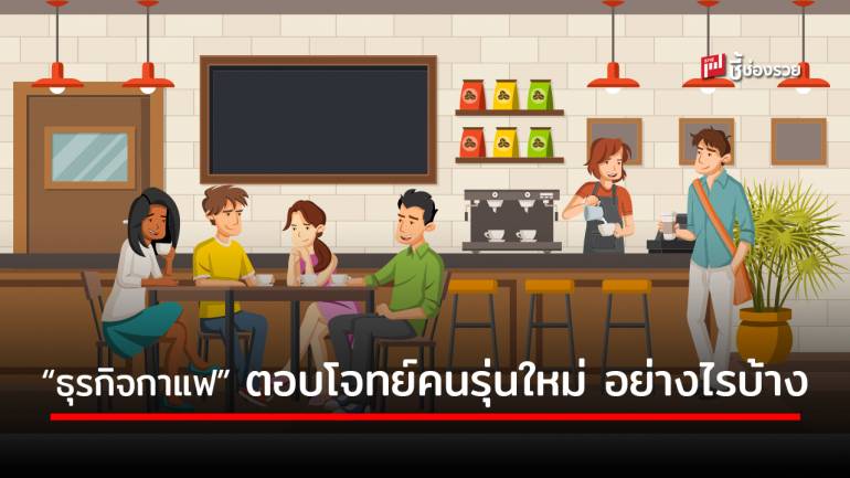 เจาะเทรนด์ธุรกิจ! เมื่อคนรุ่นใหม่สนใจเปิด “ร้านกาแฟ” ต้องเตรียมตัวอย่างไรบ้าง ไปดู 