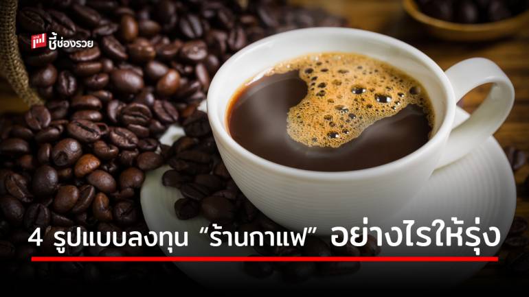 4 รูปแบบลงทุน “ร้านกาแฟ” อย่างไรให้รุ่ง “ทำเล” แบบไหนถึงจะเหมาะ