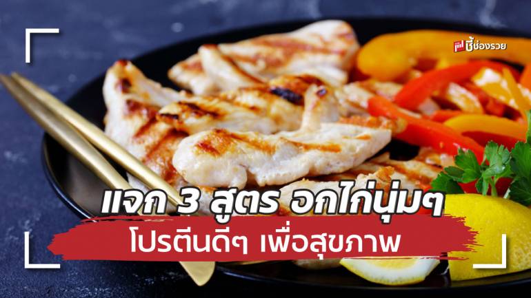 แจก 3 สูตร อกไก่นุ่มๆ โปรตีนดีๆ เพื่อสุขภาพ อร่อยแบบไม่อ้วน