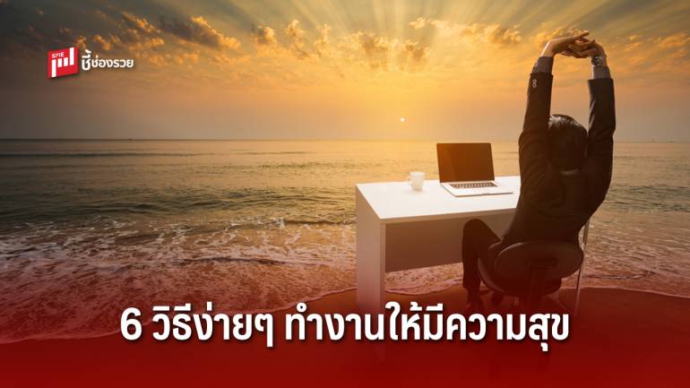 ทำงานอย่างมีความสุขด้วย 6 วิธีง่ายๆ ที่ทำให้ชีวิตดีขึ้น	