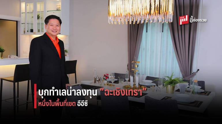 เจาะลึกอสังหาฯ พื้นที่เขต EEC ของ “ฉะเชิงเทรา” มารุ่ง มาแรง แซงเศรษฐกิจ