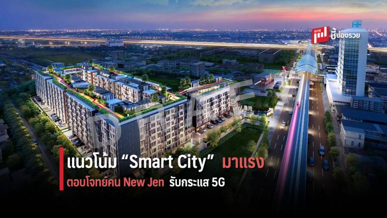 วงการที่อยู่อาศัย “ตื่นตัว” เมื่อ “Smart City” กลายเป็นโจทย์หลักตอบสนองคน New Jen