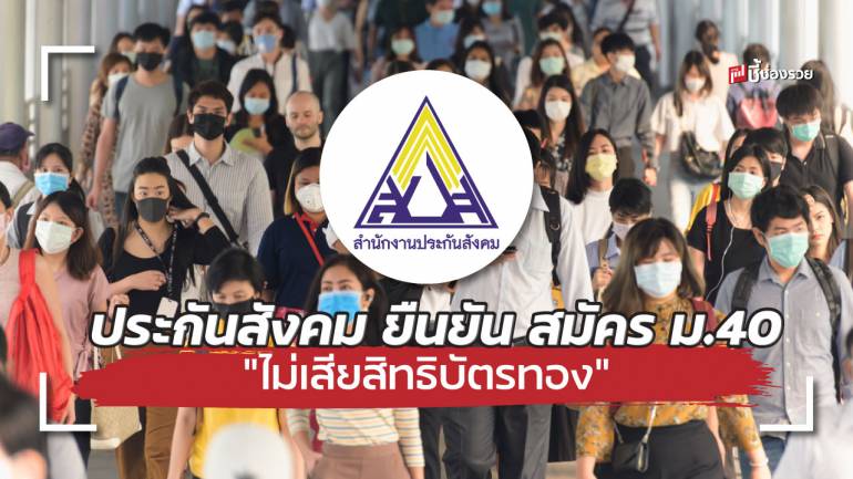 ประกันสังคม ยืนยัน สมัคร ม.40 “ไม่เสียสิทธิบัตรทอง” และบัตรสวัสดิการแห่งรัฐ แถมได้รับเงินเยียวยาเพิ่มด้วย