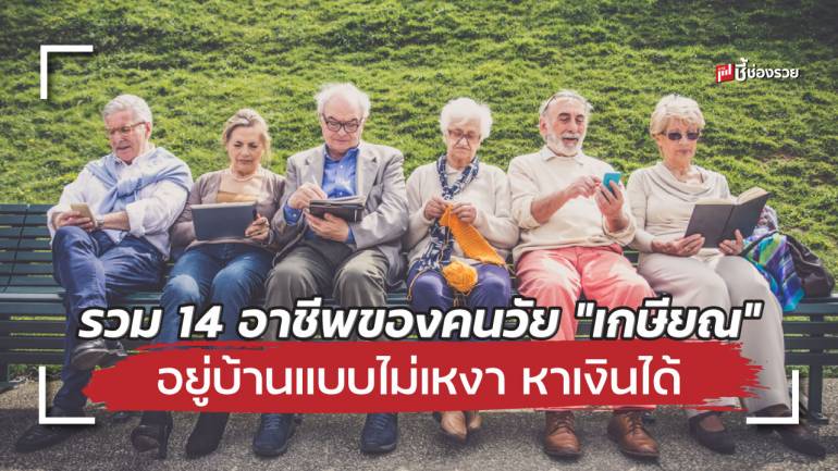 รวม 14 อาชีพของคน “วัยเกษียณ” ที่จะทำให้คุณมีรายได้จากประสบการณ์ของชีวิต อยู่บ้านแบบไม่เหงา 