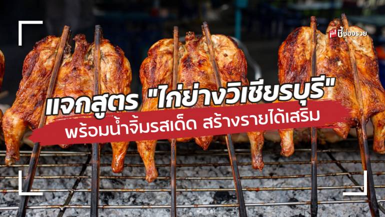 แจกสูตรหมัก “ไก่ย่างวิเชียรบุรี” พร้อมน้ำจิ้มรสเด็ด ทำอร่อยถึงขั้น เปิดร้านขายได้เลย