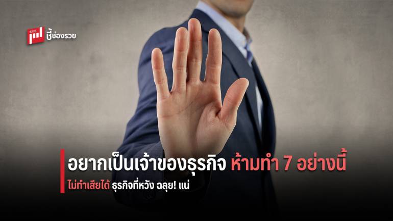 7 สำคัญ ใครอยากเป็นเจ้าของธุรกิจ ห้ามทำ!!