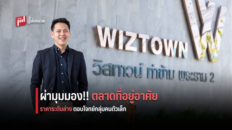 ผ่ามุมมองนักธุรกิจหนุ่ม  “สรวุฒิ มานะสมจิตร” กับการพัฒนาโครงการที่อยู่อาศัยเจาะตลาดกลาง-ล่าง 