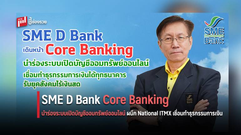 SME D Bank เดินหน้า Core Banking นำร่องระบบเปิดบัญชีออมทรัพย์ออนไลน์