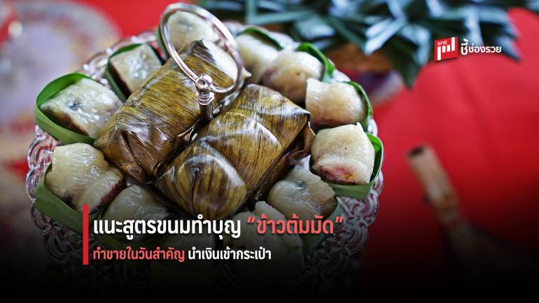 แนะสูตรขนมทำบุญ “ข้าวต้มมัด” ทำขายในช่วงวันสำคัญทางศาสนา นำพารายได้เข้ากระเป๋า