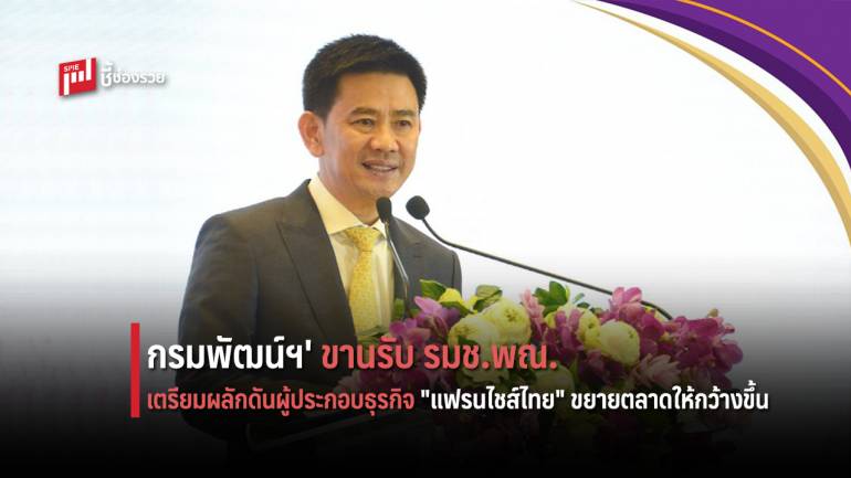 กรมพัฒน์ฯ' ขานรับข้อสั่งการ รมช.พณ. เร่งแปลงนโยบายสู่การปฏิบัติ ดันผู้ประกอบธุรกิจแฟรนไชส์ไทยขยายตลาดให้กว้างขึ้น